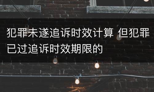 犯罪未遂追诉时效计算 但犯罪已过追诉时效期限的