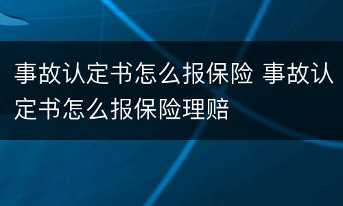 事故认定书怎么报保险 事故认定书怎么报保险理赔