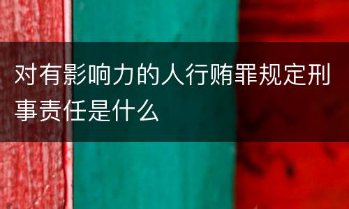 对有影响力的人行贿罪规定刑事责任是什么