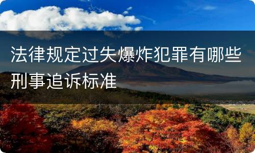 法律规定过失爆炸犯罪有哪些刑事追诉标准