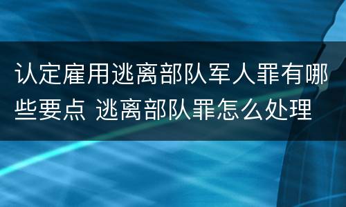 认定雇用逃离部队军人罪有哪些要点 逃离部队罪怎么处理