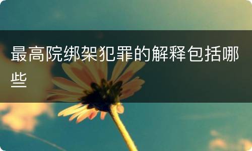 最高院绑架犯罪的解释包括哪些