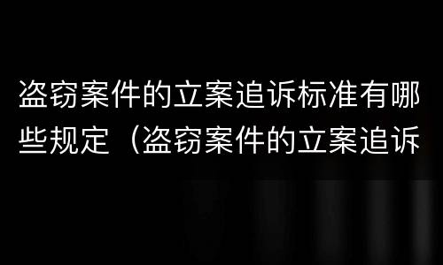 盗窃案件的立案追诉标准有哪些规定（盗窃案件的立案追诉标准有哪些规定要求）