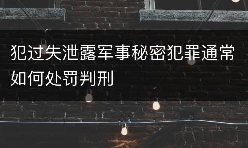 犯过失泄露军事秘密犯罪通常如何处罚判刑