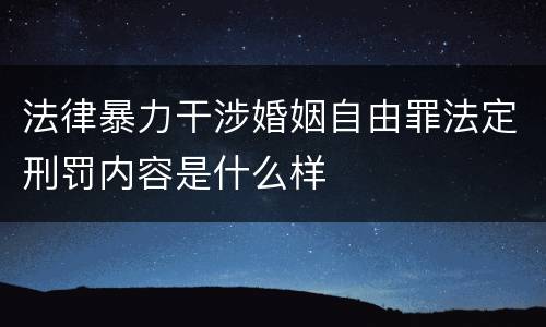 法律暴力干涉婚姻自由罪法定刑罚内容是什么样