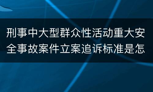 刑事中大型群众性活动重大安全事故案件立案追诉标准是怎么样规定
