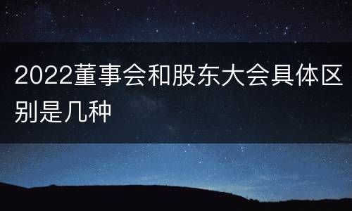 2022董事会和股东大会具体区别是几种