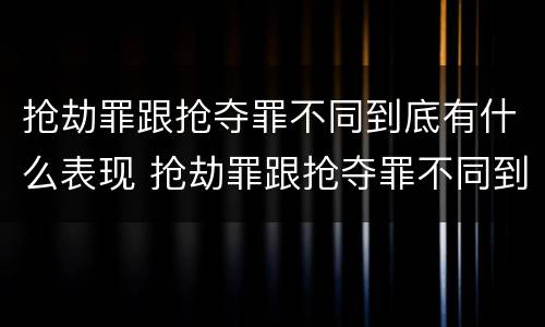 抢劫罪跟抢夺罪不同到底有什么表现 抢劫罪跟抢夺罪不同到底有什么表现呢