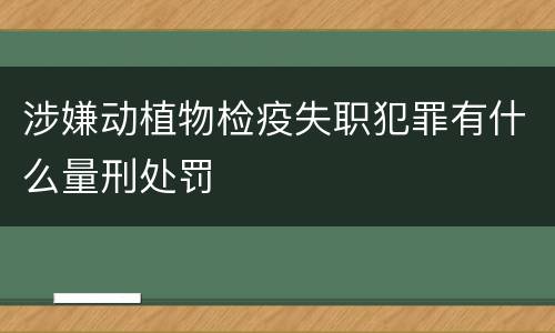 涉嫌动植物检疫失职犯罪有什么量刑处罚
