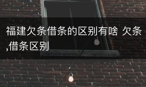 福建欠条借条的区别有啥 欠条,借条区别