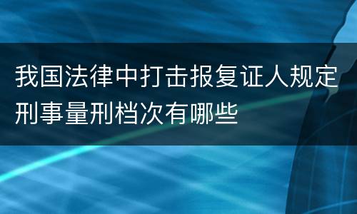 我国法律中打击报复证人规定刑事量刑档次有哪些