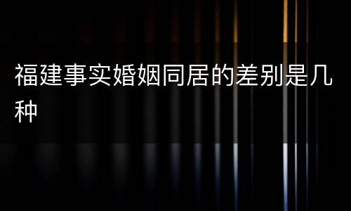 福建事实婚姻同居的差别是几种