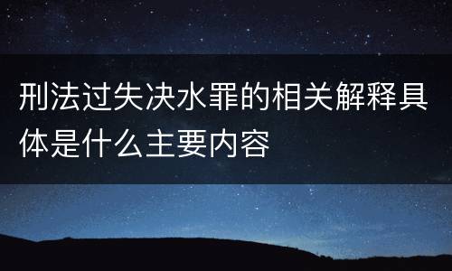 刑法过失决水罪的相关解释具体是什么主要内容