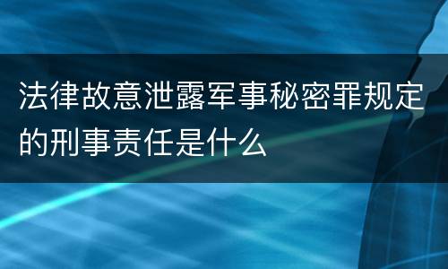 法律故意泄露军事秘密罪规定的刑事责任是什么