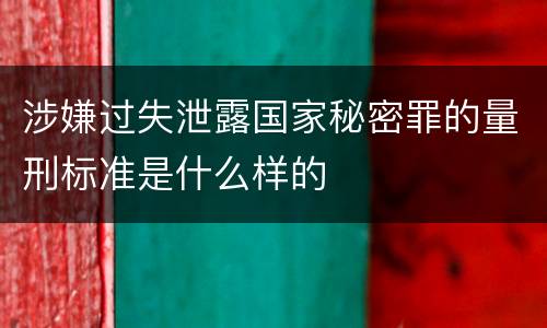 涉嫌过失泄露国家秘密罪的量刑标准是什么样的
