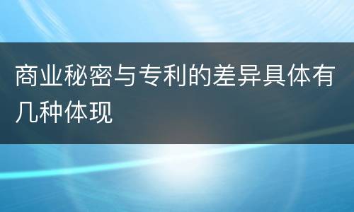 商业秘密与专利的差异具体有几种体现
