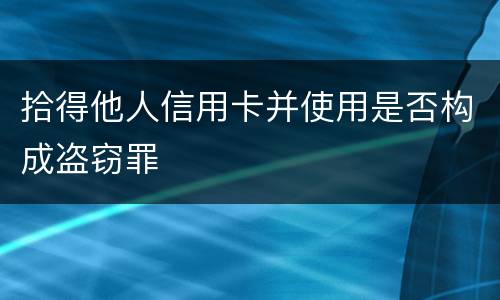 拾得他人信用卡并使用是否构成盗窃罪