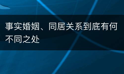 事实婚姻、同居关系到底有何不同之处