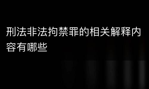 刑法非法拘禁罪的相关解释内容有哪些