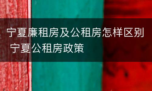 宁夏廉租房及公租房怎样区别 宁夏公租房政策