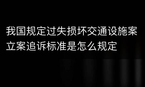 我国规定过失损坏交通设施案立案追诉标准是怎么规定