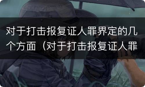 对于打击报复证人罪界定的几个方面（对于打击报复证人罪界定的几个方面）