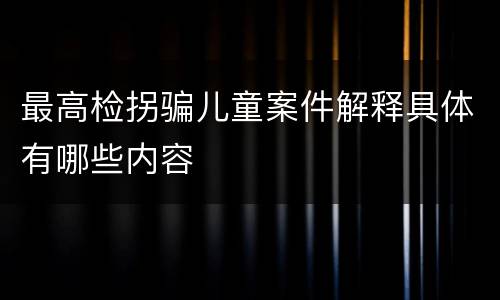 最高检拐骗儿童案件解释具体有哪些内容