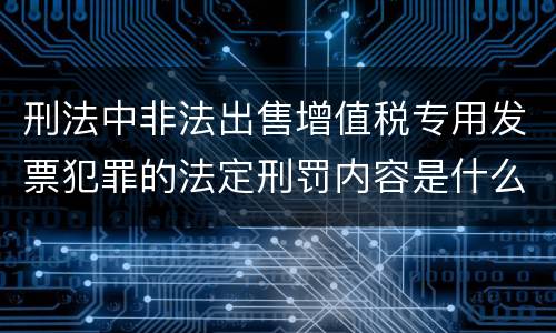 刑法中非法出售增值税专用发票犯罪的法定刑罚内容是什么