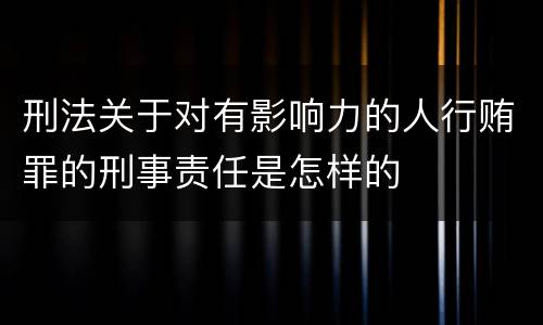刑法关于对有影响力的人行贿罪的刑事责任是怎样的