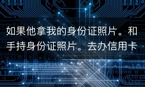 如果他拿我的身份证照片。和手持身份证照片。去办信用卡。我需要付法律责任吗