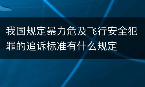 我国规定暴力危及飞行安全犯罪的追诉标准有什么规定