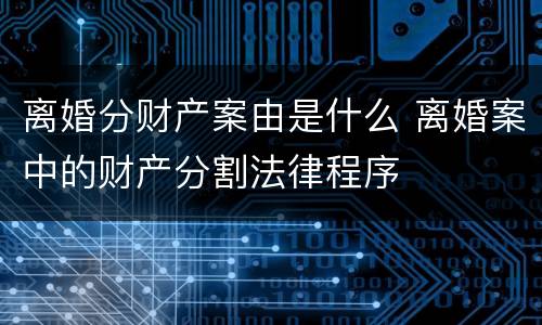 离婚分财产案由是什么 离婚案中的财产分割法律程序