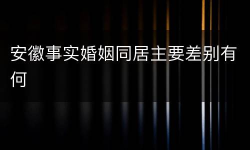 安徽事实婚姻同居主要差别有何