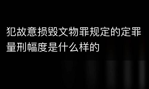 犯故意损毁文物罪规定的定罪量刑幅度是什么样的