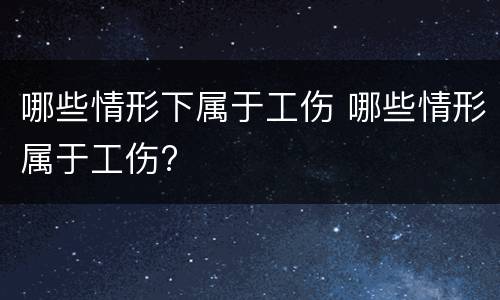哪些情形下属于工伤 哪些情形属于工伤?