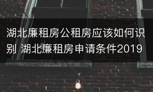 湖北廉租房公租房应该如何识别 湖北廉租房申请条件2019