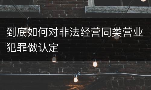 到底如何对非法经营同类营业犯罪做认定