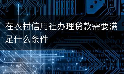 在农村信用社办理贷款需要满足什么条件