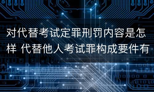 对代替考试定罪刑罚内容是怎样 代替他人考试罪构成要件有何规定