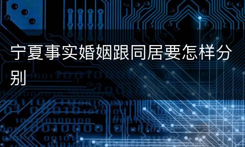 宁夏事实婚姻跟同居要怎样分别