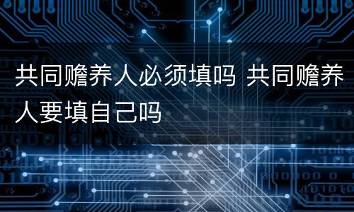 共同赡养人必须填吗 共同赡养人要填自己吗