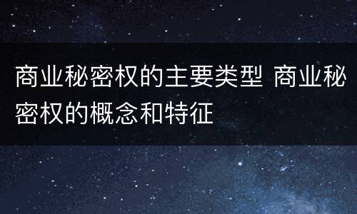 商业秘密权的主要类型 商业秘密权的概念和特征