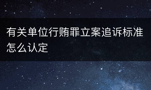 有关单位行贿罪立案追诉标准怎么认定