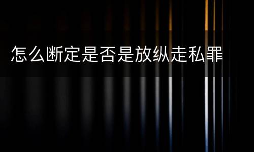 怎么断定是否是放纵走私罪