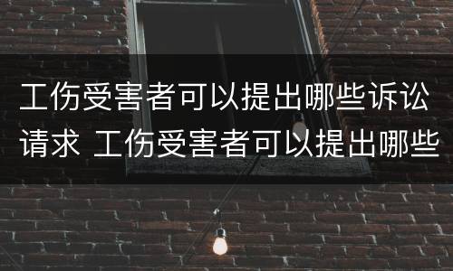 工伤受害者可以提出哪些诉讼请求 工伤受害者可以提出哪些诉讼请求呢