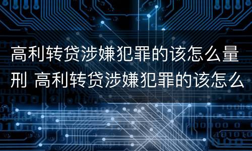 高利转贷涉嫌犯罪的该怎么量刑 高利转贷涉嫌犯罪的该怎么量刑呢