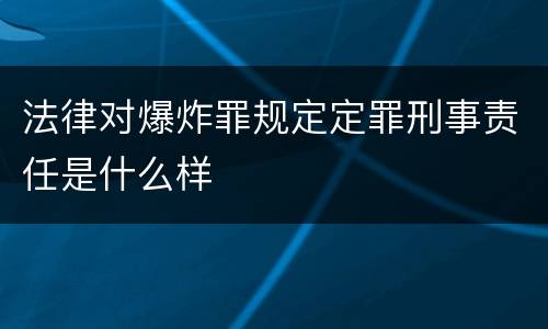 法律对爆炸罪规定定罪刑事责任是什么样
