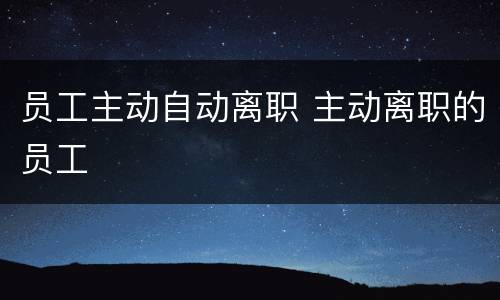 员工主动自动离职 主动离职的员工