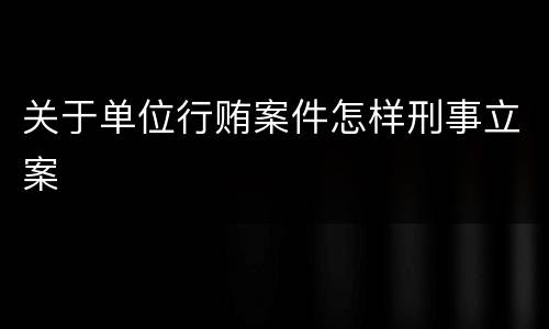 关于单位行贿案件怎样刑事立案