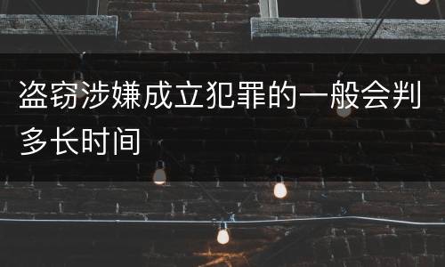 盗窃涉嫌成立犯罪的一般会判多长时间